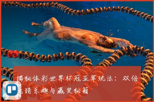 揭秘体彩世界杯冠亚军玩法:双倍竞猜乐趣与赢奖秘籍