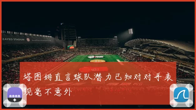 塔图姆直言球队潜力已知对对手表现毫不意外