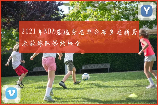 2021年NBA落选秀名单公布多名新秀未获球队签约机会