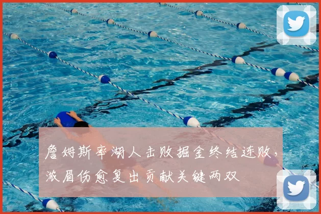 詹姆斯率湖人击败掘金终结连败,浓眉伤愈复出贡献关键两双