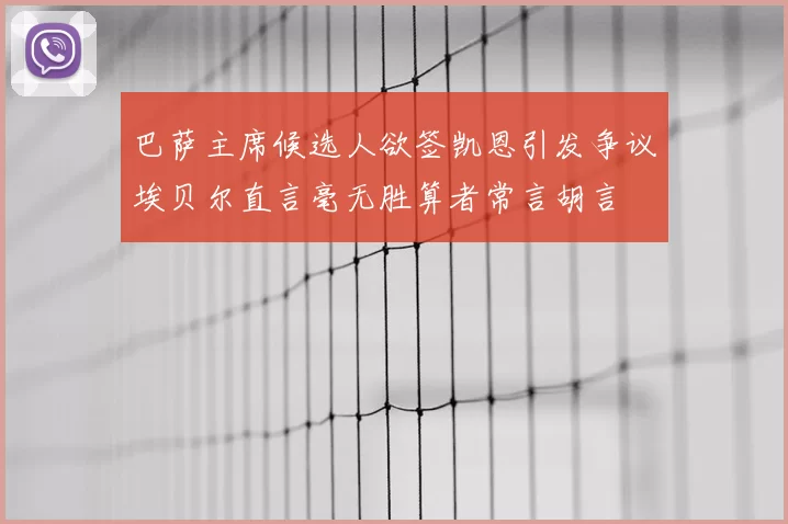 巴萨主席候选人欲签凯恩引发争议埃贝尔直言毫无胜算者常言胡言