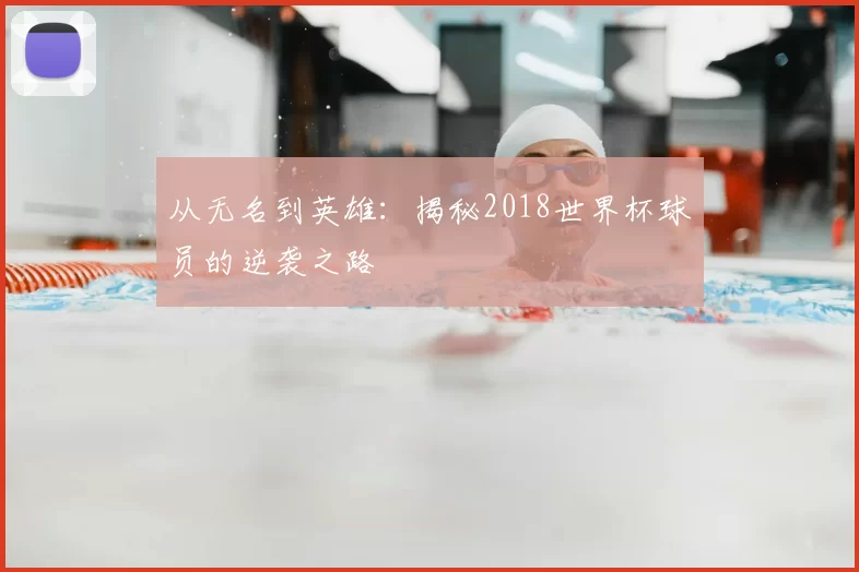 从无名到英雄:揭秘2018世界杯球员的逆袭之路