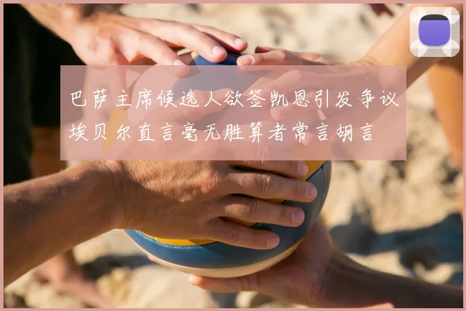 巴萨主席候选人欲签凯恩引发争议埃贝尔直言毫无胜算者常言胡言