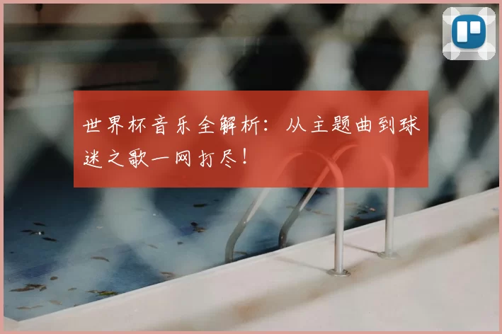 世界杯音乐全解析:从主题曲到球迷之歌一网打尽!