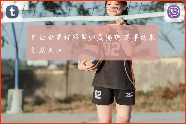 巴西世界杯冠军归属揭晓 赛事结果引发关注