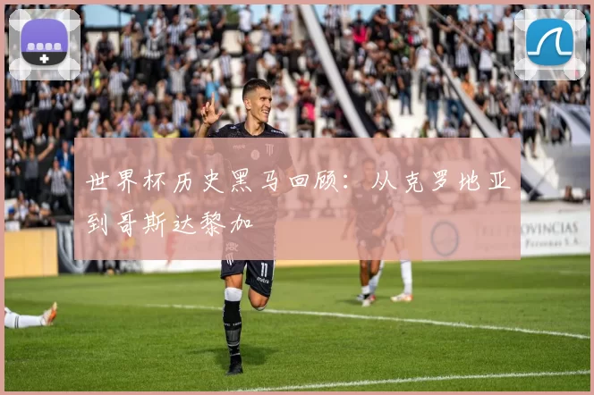 世界杯历史黑马回顾:从克罗地亚到哥斯达黎加