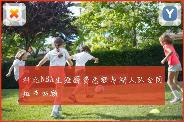 科比NBA生涯薪资总额与湖人队合同细节回顾