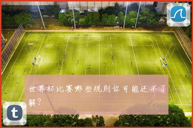 世界杯比赛哪些规则你可能还不了解?
