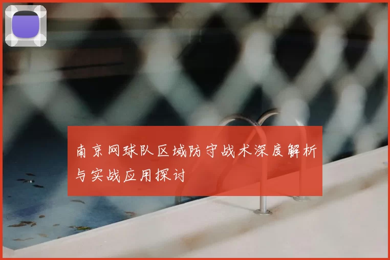 南京网球队区域防守战术深度解析与实战应用探讨