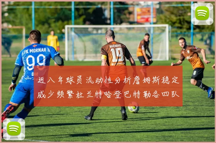 近八年球员流动性分析詹姆斯稳定威少频繁杜兰特哈登巴特勒各四队