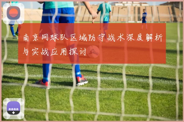 南京网球队区域防守战术深度解析与实战应用探讨