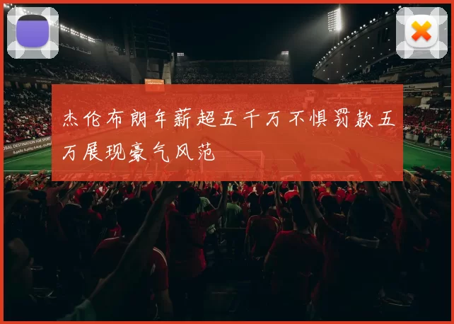 杰伦布朗年薪超五千万不惧罚款五万展现豪气风范