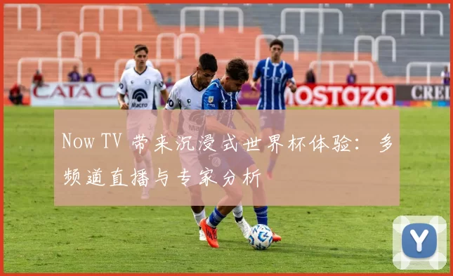Now TV 带来沉浸式世界杯体验:多频道直播与专家分析