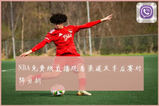 NBA免费线直播观看渠道及季后赛对阵分析