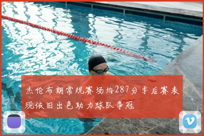 杰伦布朗常规赛场均287分季后赛表现依旧出色助力球队争冠