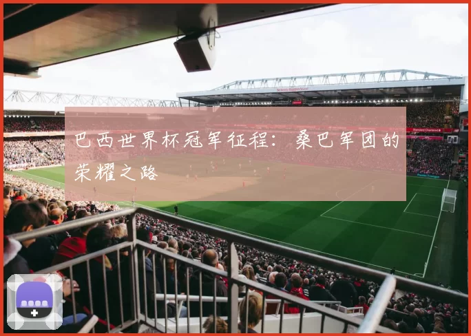 巴西世界杯冠军征程：桑巴军团的荣耀之路