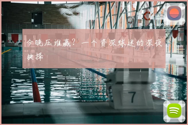 今晚压谁赢?一个资深球迷的深夜抉择