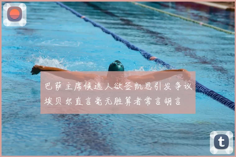 巴萨主席候选人欲签凯恩引发争议埃贝尔直言毫无胜算者常言胡言
