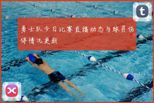 勇士队今日比赛直播动态与球员伤停情况更新