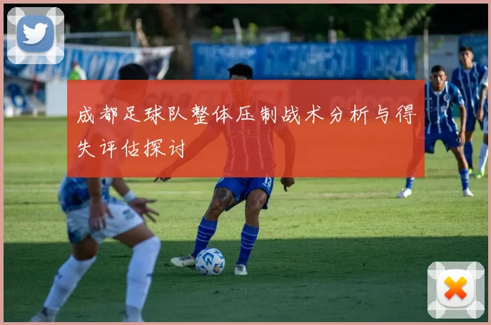 成都足球队整体压制战术分析与得失评估探讨