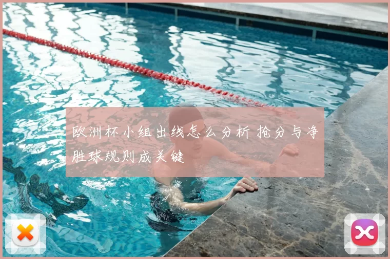 欧洲杯小组出线怎么分析 抢分与净胜球规则成关键