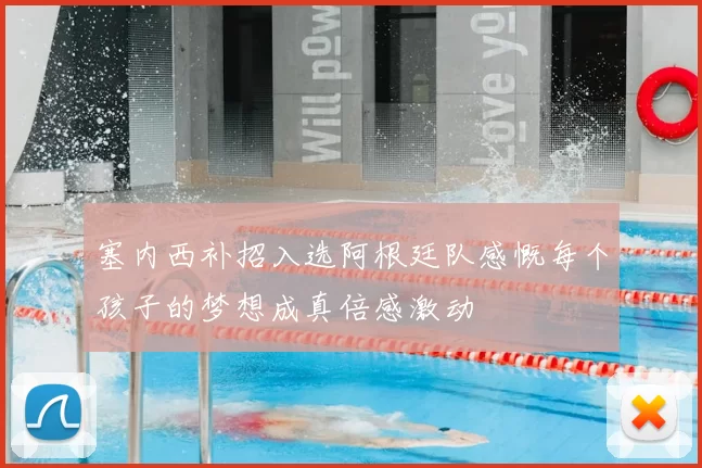 塞内西补招入选阿根廷队感慨每个孩子的梦想成真倍感激动