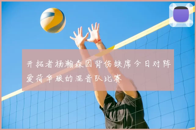 开拓者杨瀚森因背伤缺席今日对阵爱荷华狼的混音队比赛
