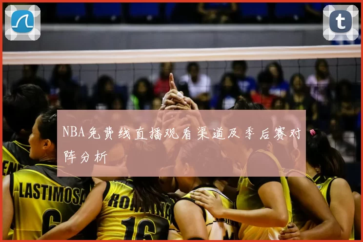 NBA免费线直播观看渠道及季后赛对阵分析