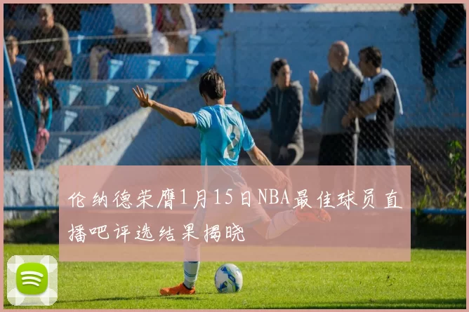 伦纳德荣膺1月15日NBA最佳球员直播吧评选结果揭晓