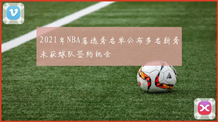 2021年NBA落选秀名单公布多名新秀未获球队签约机会
