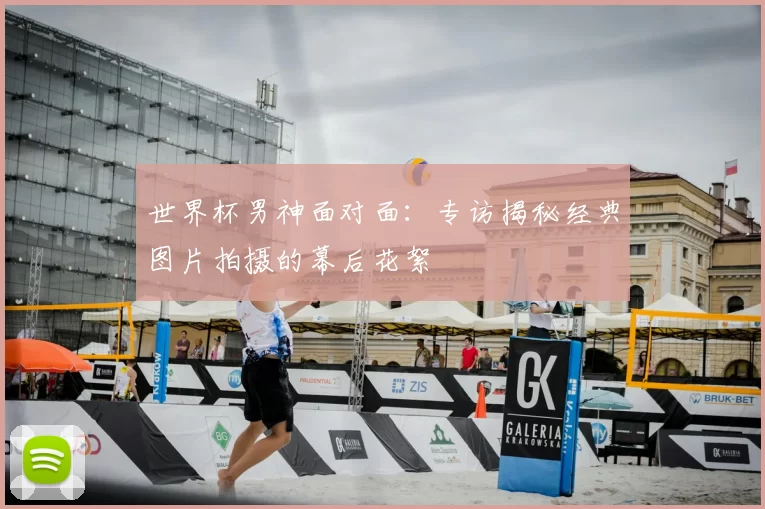 世界杯男神面对面：专访揭秘经典图片拍摄的幕后花絮