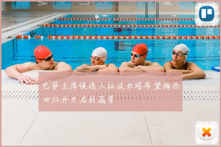 巴萨主席候选人拉波尔塔希望梅西回归并开启新篇章