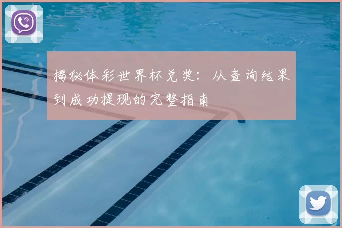 揭秘体彩世界杯兑奖:从查询结果到成功提现的完整指南