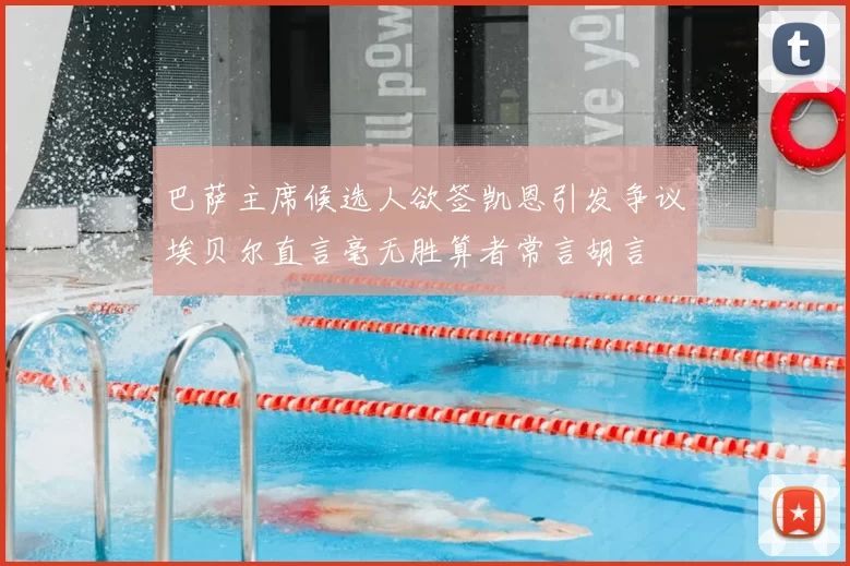 巴萨主席候选人欲签凯恩引发争议埃贝尔直言毫无胜算者常言胡言