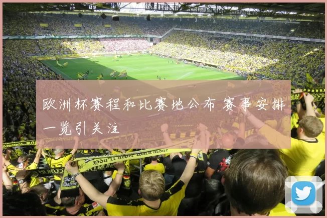 欧洲杯赛程和比赛地公布 赛事安排一览引关注
