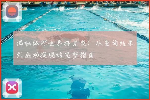 揭秘体彩世界杯兑奖:从查询结果到成功提现的完整指南