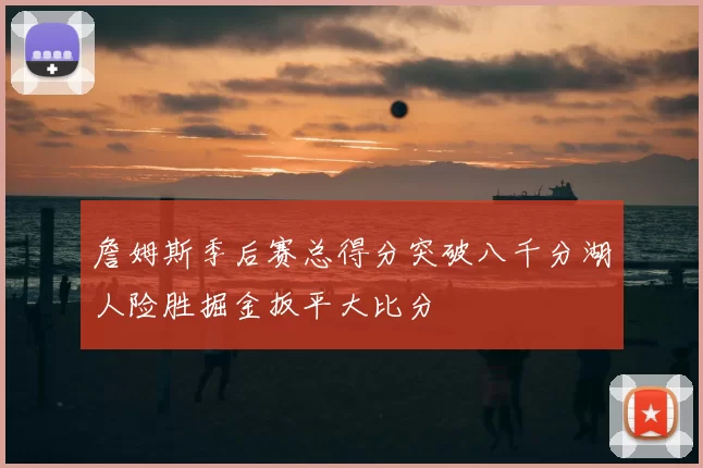 詹姆斯季后赛总得分突破八千分湖人险胜掘金扳平大比分