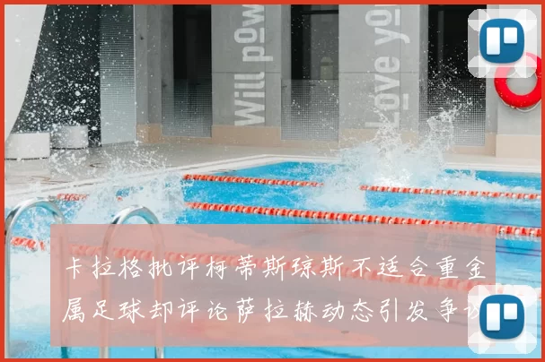 卡拉格批评柯蒂斯琼斯不适合重金属足球却评论萨拉赫动态引发争议