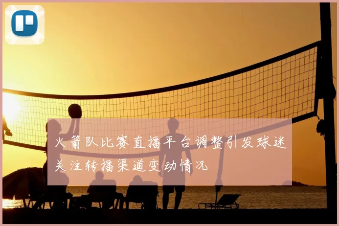 火箭队比赛直播平台调整引发球迷关注转播渠道变动情况