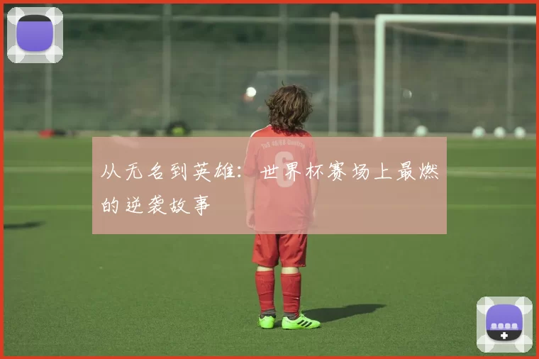 从无名到英雄:世界杯赛场上最燃的逆袭故事