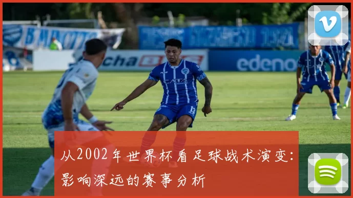 从2002年世界杯看足球战术演变:影响深远的赛事分析