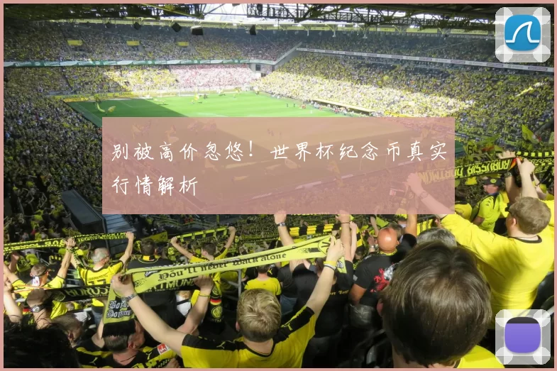 别被高价忽悠!世界杯纪念币真实行情解析