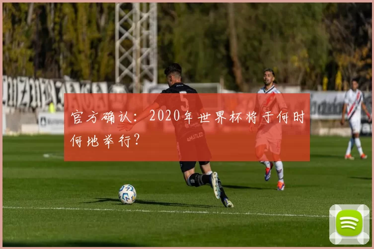 官方确认:2020年世界杯将于何时何地举行?