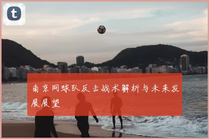 南京网球队反击战术解析与未来发展展望