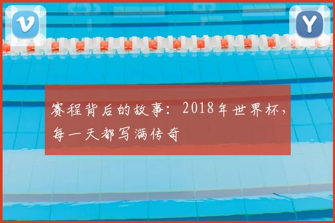 赛程背后的故事:2018年世界杯,每一天都写满传奇