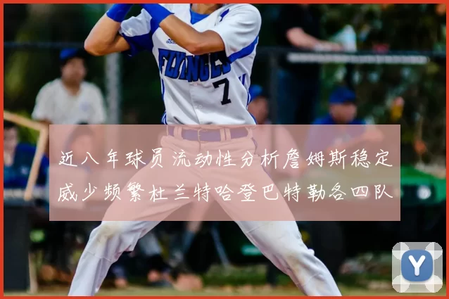 近八年球员流动性分析詹姆斯稳定威少频繁杜兰特哈登巴特勒各四队