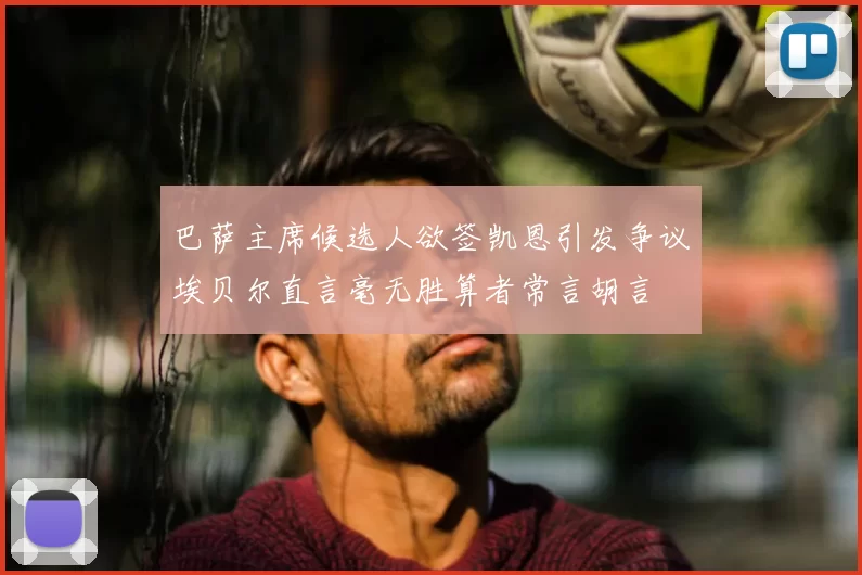 巴萨主席候选人欲签凯恩引发争议埃贝尔直言毫无胜算者常言胡言