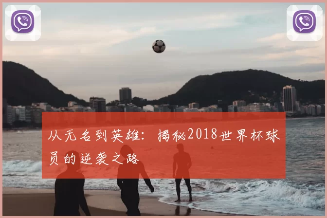 从无名到英雄:揭秘2018世界杯球员的逆袭之路