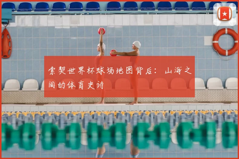 索契世界杯球场地图背后:山海之间的体育史诗