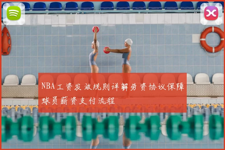 NBA工资发放规则详解劳资协议保障球员薪资支付流程